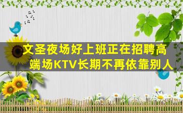 文圣夜场好上班正在招聘高端场KTV长期不再依靠别人